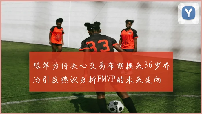 绿军为何决心交易布朗换来36岁乔治引发热议分析FMVP的未来走向