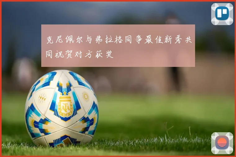 克尼佩尔与弗拉格同争最佳新秀共同祝贺对方获奖