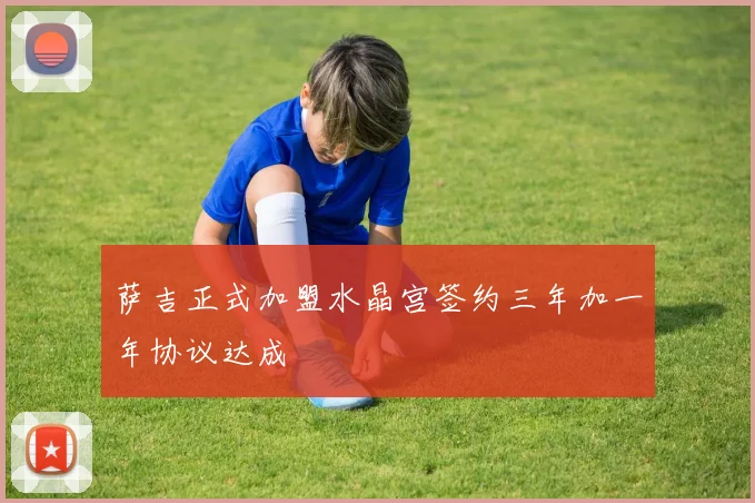 萨吉正式加盟水晶宫签约三年加一年协议达成