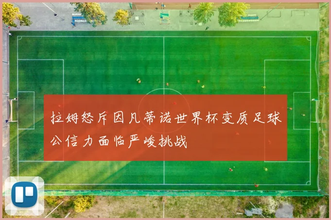 拉姆怒斥因凡蒂诺世界杯变质足球公信力面临严峻挑战