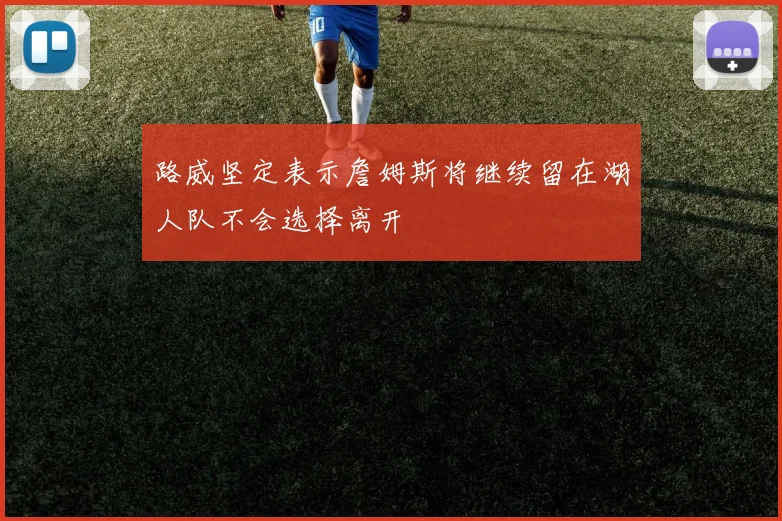 路威坚定表示詹姆斯将继续留在湖人队不会选择离开