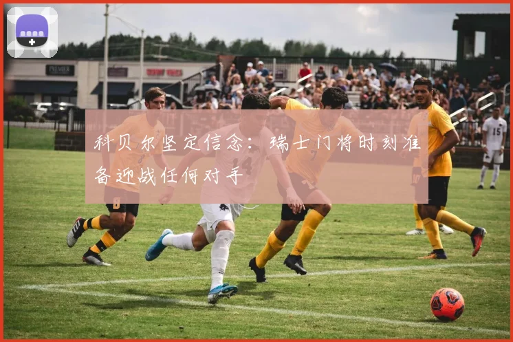 科贝尔坚定信念：瑞士门将时刻准备迎战任何对手