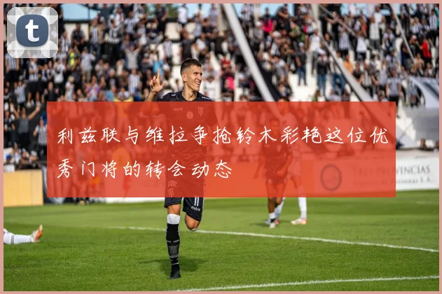 利兹联与维拉争抢铃木彩艳这位优秀门将的转会动态