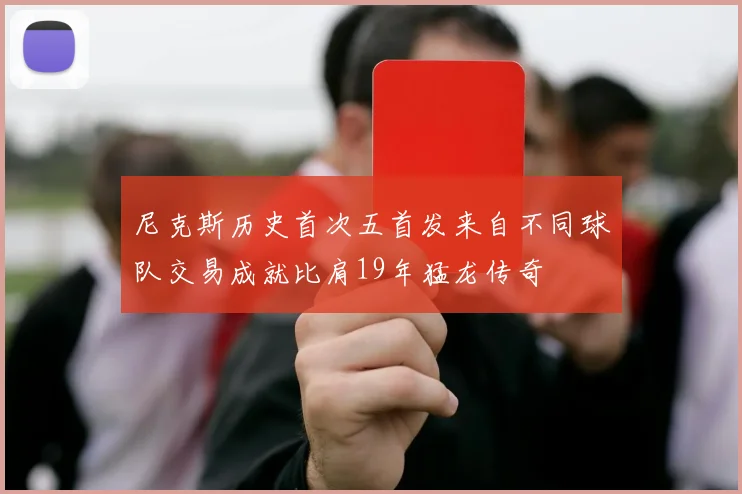 尼克斯历史首次五首发来自不同球队交易成就比肩19年猛龙传奇