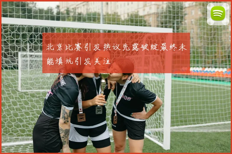 北京比赛引发热议先露破绽最终未能填坑引发关注