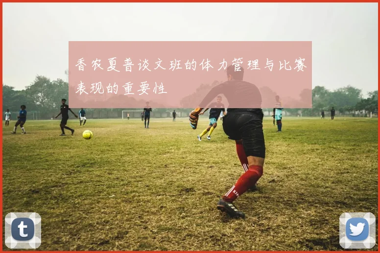 香农夏普谈文班的体力管理与比赛表现的重要性