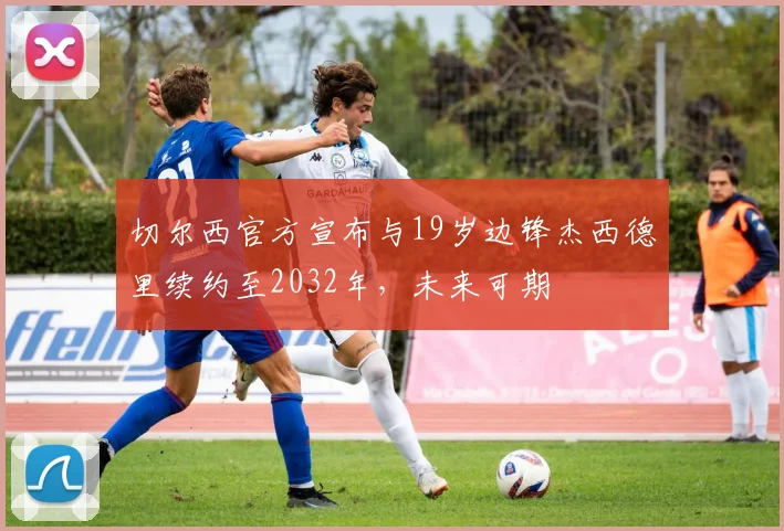 切尔西官方宣布与19岁边锋杰西德里续约至2032年，未来可期